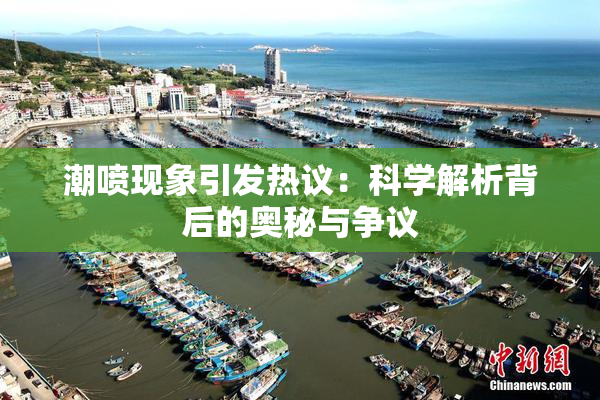 潮喷现象引发热议：科学解析背后的奥秘与争议