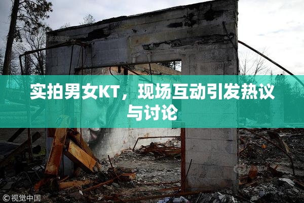 实拍男女KT，现场互动引发热议与讨论