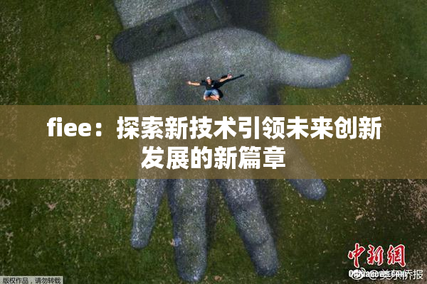 fiee：探索新技术引领未来创新发展的新篇章