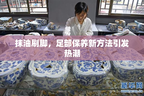 抹油刷脚，足部保养新方法引发热潮