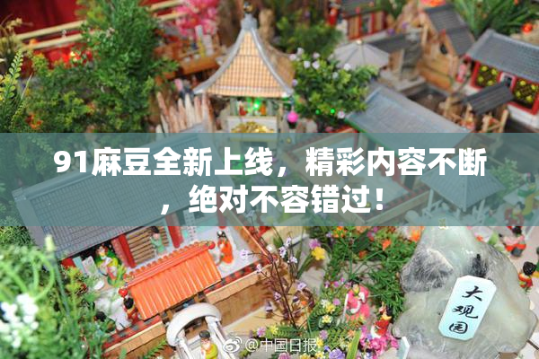 91麻豆全新上线，精彩内容不断，绝对不容错过！