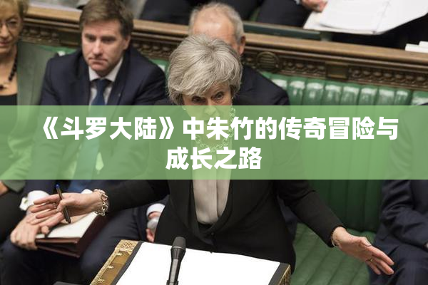 《斗罗大陆》中朱竹的传奇冒险与成长之路