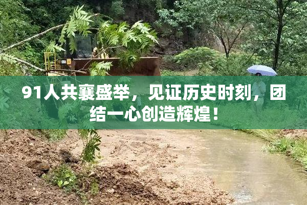 91人共襄盛举，见证历史时刻，团结一心创造辉煌！