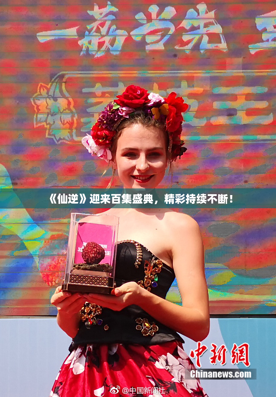 《仙逆》迎来百集盛典，精彩持续不断！