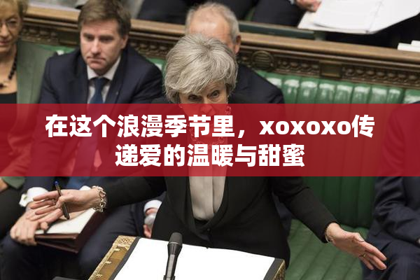 在这个浪漫季节里，xoxoxo传递爱的温暖与甜蜜