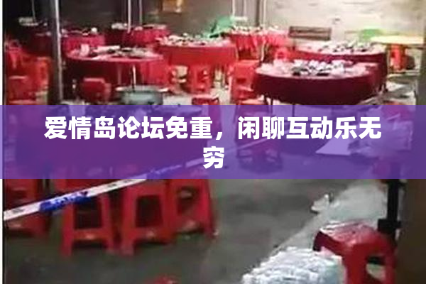 爱情岛论坛免重，闲聊互动乐无穷