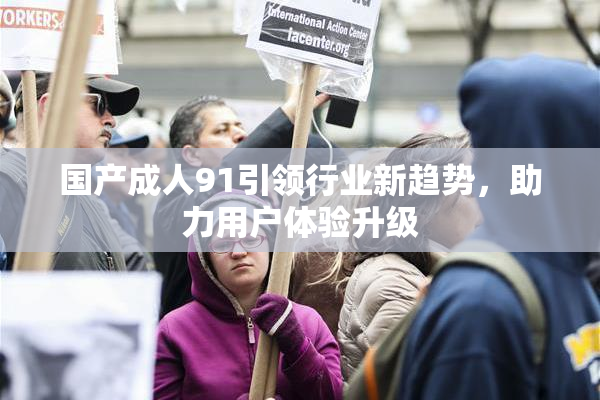 国产成人91引领行业新趋势，助力用户体验升级