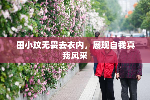 田小玟无畏去衣内，展现自我真我风采