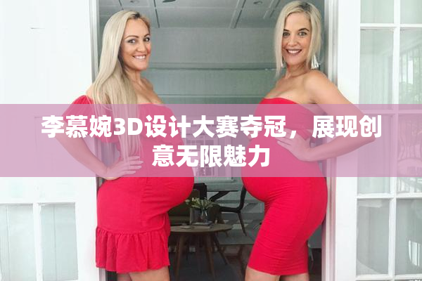 李慕婉3D设计大赛夺冠，展现创意无限魅力