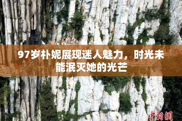 97岁朴妮展现迷人魅力，时光未能泯灭她的光芒