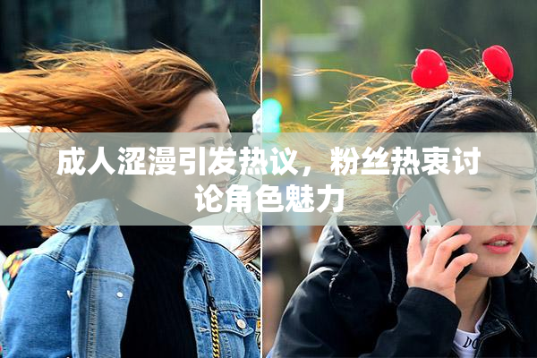 成人涩漫引发热议，粉丝热衷讨论角色魅力