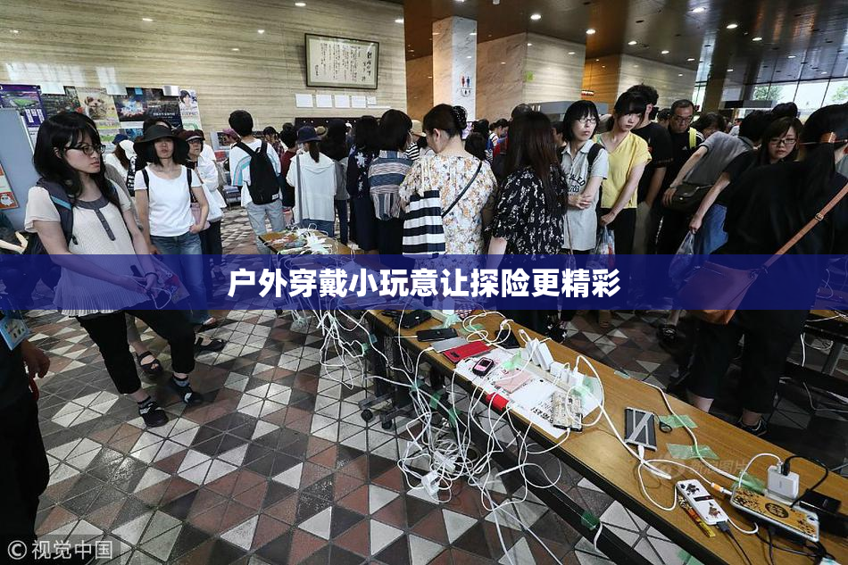 户外穿戴小玩意让探险更精彩