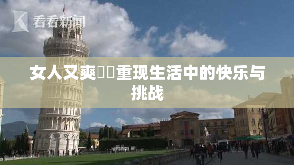 女人又爽❌‌重现生活中的快乐与挑战