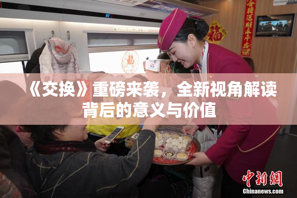 《交换》重磅来袭，全新视角解读背后的意义与价值