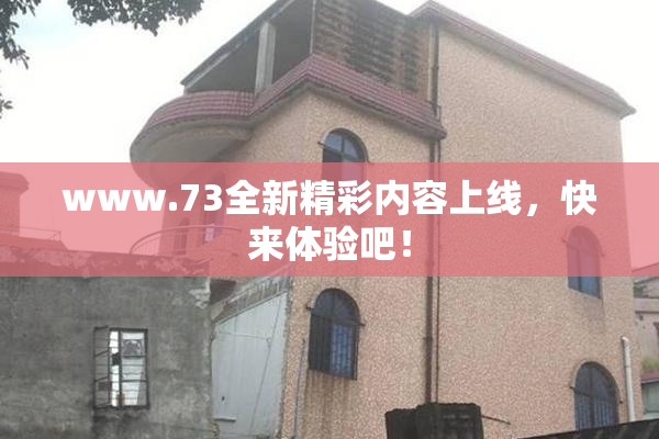 www.73全新精彩内容上线，快来体验吧！