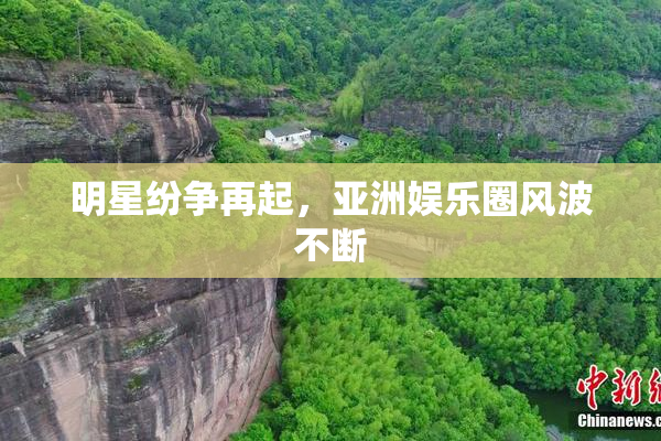 明星纷争再起，亚洲娱乐圈风波不断