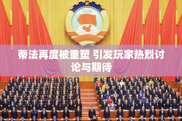 蒂法再度被重塑 引发玩家热烈讨论与期待