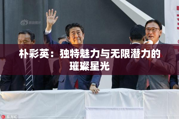 朴彩英：独特魅力与无限潜力的璀璨星光