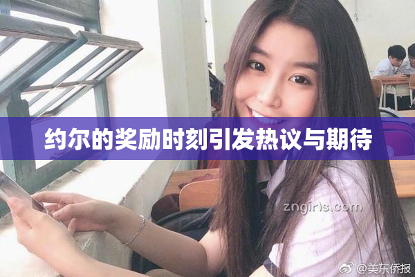 约尔的奖励时刻引发热议与期待