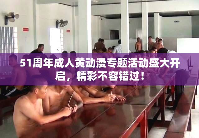 51周年成人黄动漫专题活动盛大开启，精彩不容错过！