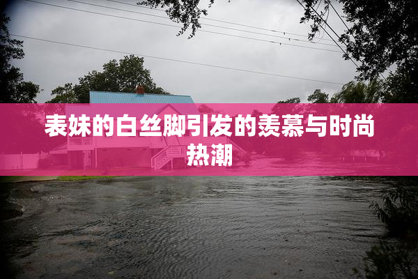 表妹的白丝脚引发的羡慕与时尚热潮