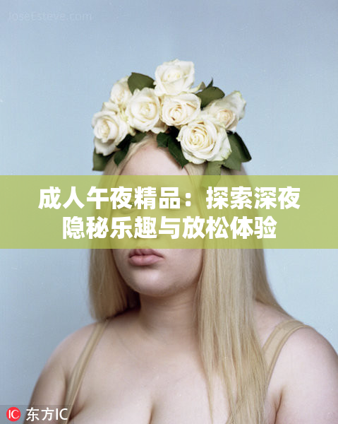 成人午夜精品：探索深夜隐秘乐趣与放松体验