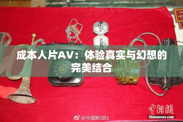 成本人片AV：体验真实与幻想的完美结合