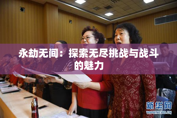 永劫无间：探索无尽挑战与战斗的魅力