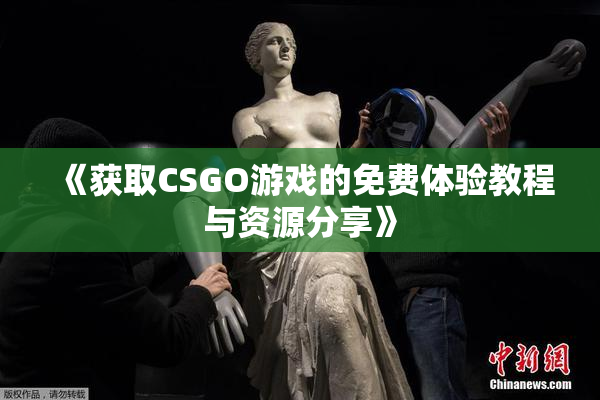 《获取CSGO游戏的免费体验教程与资源分享》