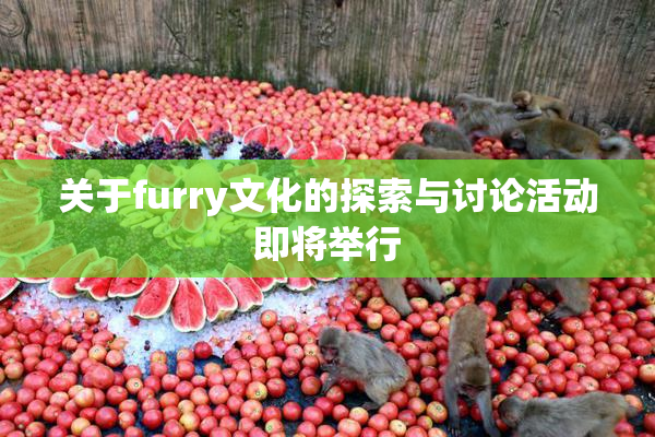关于furry文化的探索与讨论活动即将举行