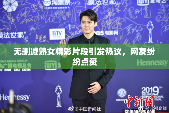 无删减熟女精彩片段引发热议，网友纷纷点赞
