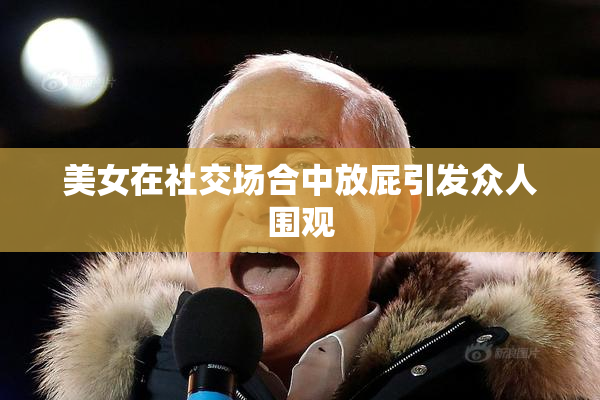 美女在社交场合中放屁引发众人围观