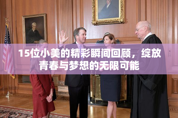 15位小美的精彩瞬间回顾，绽放青春与梦想的无限可能