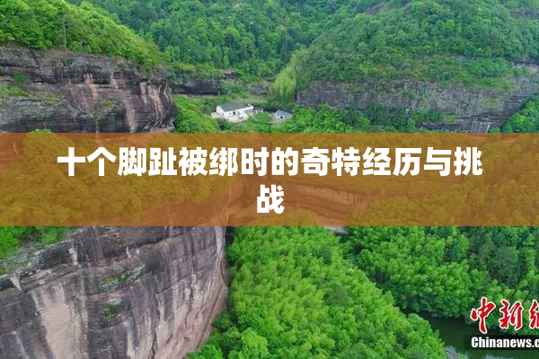 十个脚趾被绑时的奇特经历与挑战