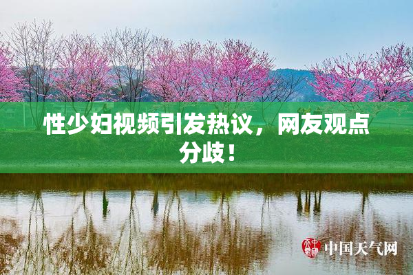 性少妇视频引发热议，网友观点分歧！