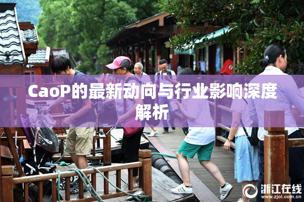 CaoP的最新动向与行业影响深度解析
