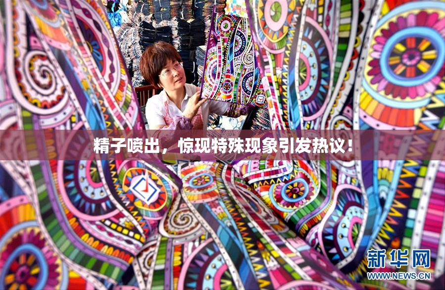 精子喷出，惊现特殊现象引发热议！