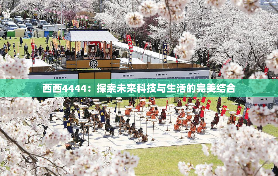 西西4444：探索未来科技与生活的完美结合