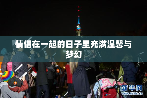 情侣在一起的日子里充满温馨与梦幻