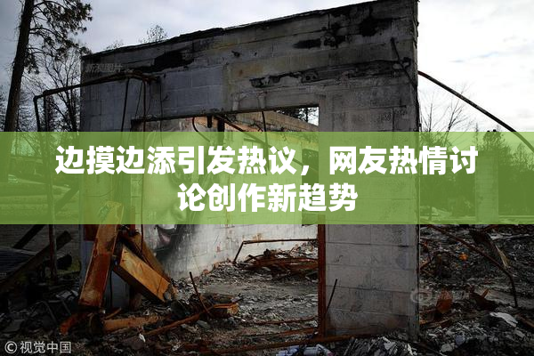 边摸边添引发热议，网友热情讨论创作新趋势