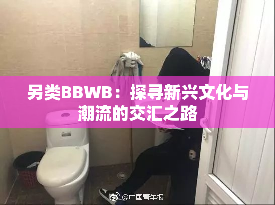 另类BBWB：探寻新兴文化与潮流的交汇之路