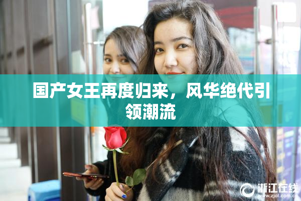 国产女王再度归来，风华绝代引领潮流