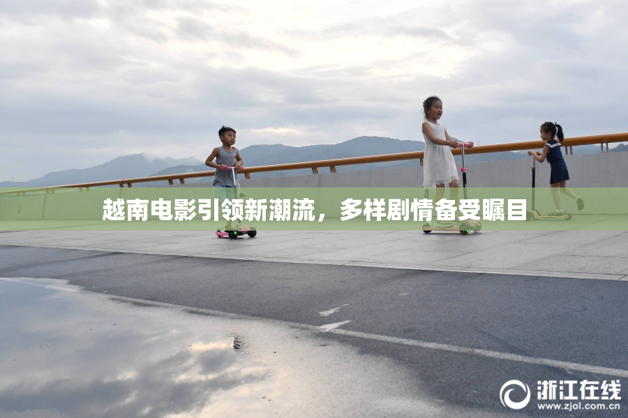 越南电影引领新潮流，多样剧情备受瞩目