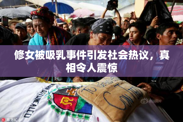 修女被吸乳事件引发社会热议，真相令人震惊