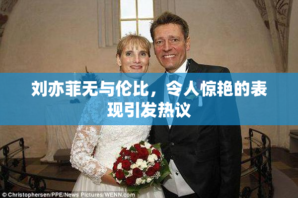 刘亦菲无与伦比，令人惊艳的表现引发热议