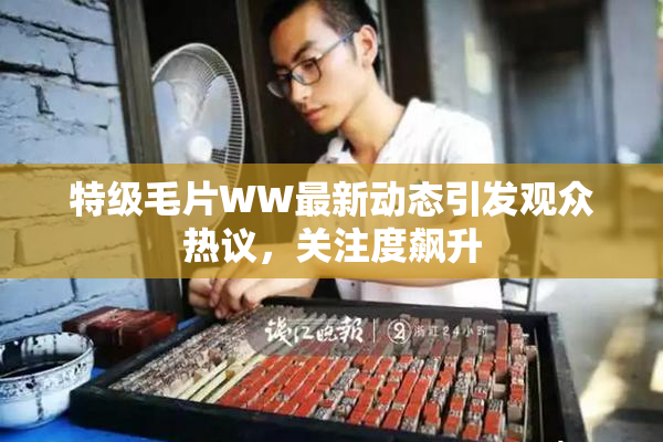 特级毛片WW最新动态引发观众热议，关注度飙升