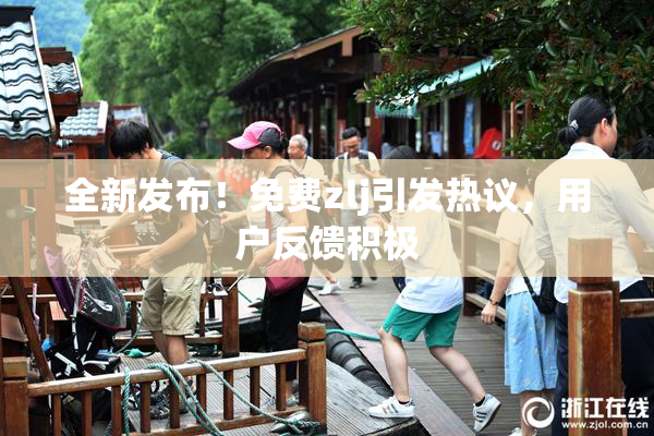 全新发布！免费zlj引发热议，用户反馈积极