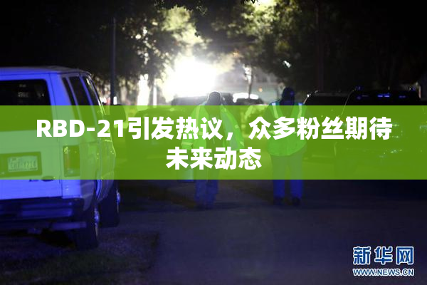 RBD-21引发热议，众多粉丝期待未来动态