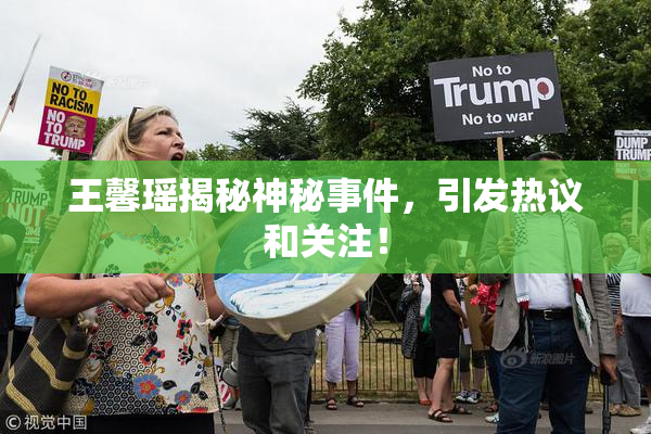 王馨瑶揭秘神秘事件，引发热议和关注！
