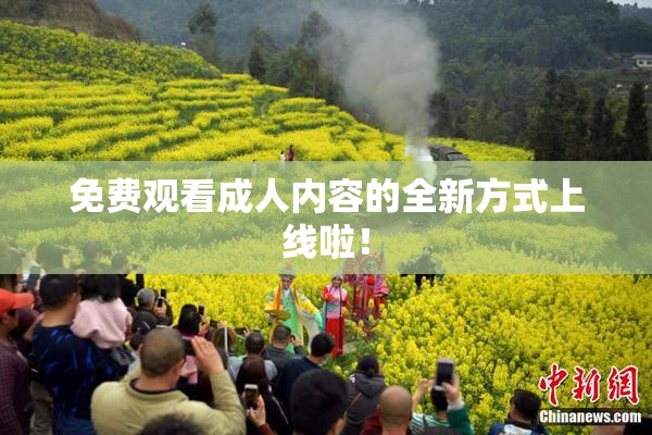免费观看成人内容的全新方式上线啦！